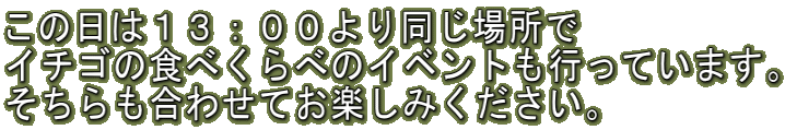 この日は13:00より同じ場所で イチゴの食べくらべのイベントも行っています。 そちらも合わせてお楽しみください。
